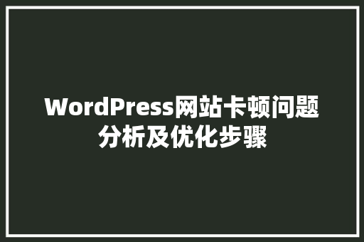 WordPress网站卡顿问题分析及优化步骤