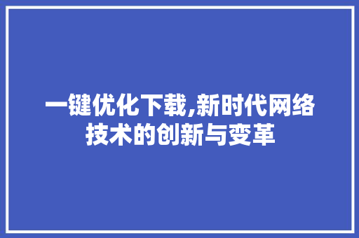 一键优化下载,新时代网络技术的创新与变革