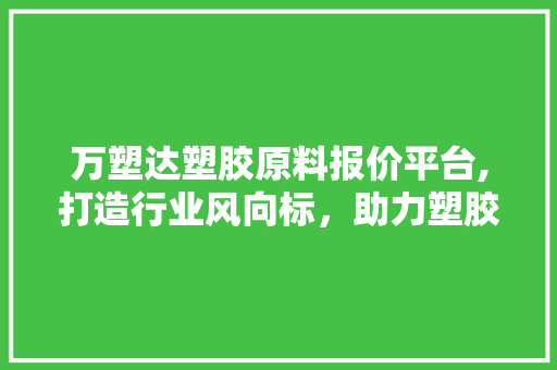万塑达塑胶原料报价平台,打造行业风向标，助力塑胶产业发展 GoogleSEO