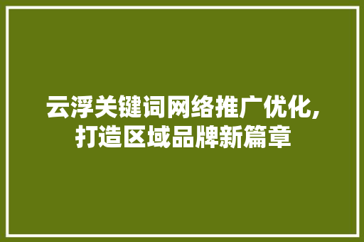 云浮关键词网络推广优化,打造区域品牌新篇章 搜狗SEO