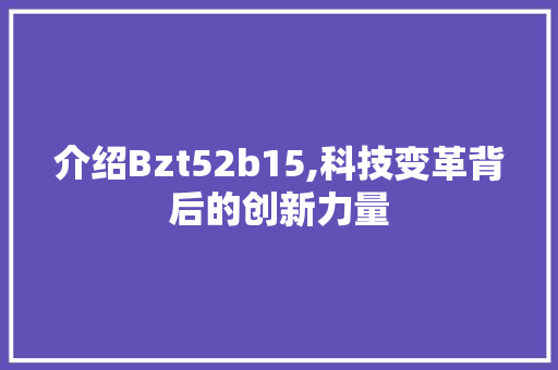 介绍Bzt52b15,科技变革背后的创新力量 GoogleSEO