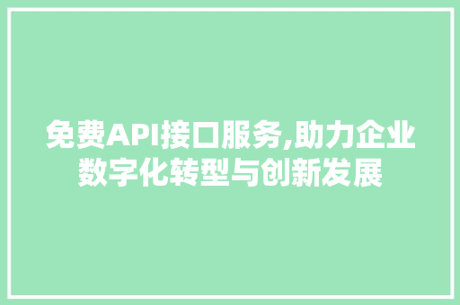 免费API接口服务,助力企业数字化转型与创新发展