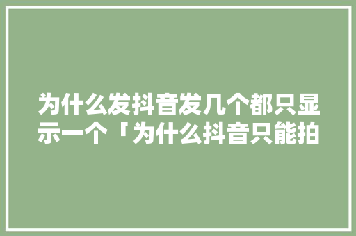为什么发抖音发几个都只显示一个「为什么抖音只能拍日常视频」 为什么发抖音发几个都只显示一个「为什么抖音只能拍日常视频」 必应SEO