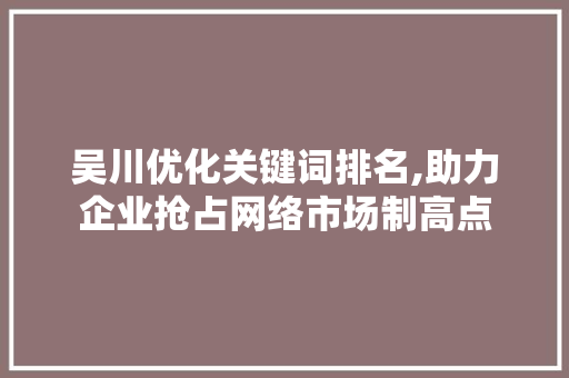 吴川优化关键词排名,助力企业抢占网络市场制高点 神马SEO