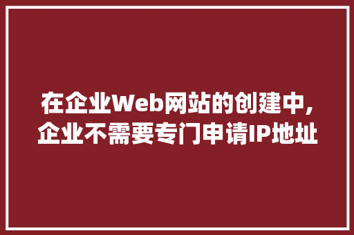 在企业Web网站的创建中,企业不需要专门申请IP地址和域名的方式是( ). A.自己建设和管理B.使用服务器托管「为什么需要网站」