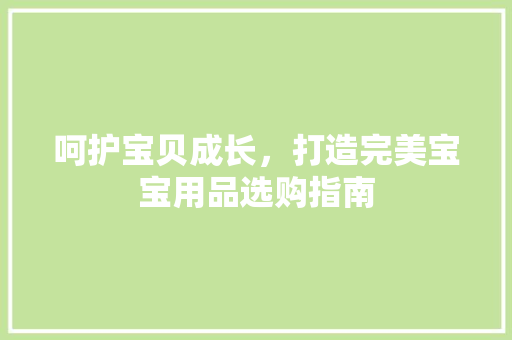 呵护宝贝成长，打造完美宝宝用品选购指南