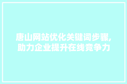 唐山网站优化关键词步骤,助力企业提升在线竞争力 必应SEO
