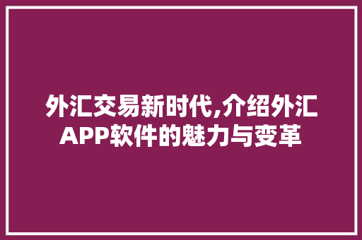 外汇交易新时代,介绍外汇APP软件的魅力与变革 必应SEO