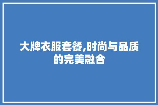 大牌衣服套餐,时尚与品质的完美融合