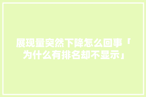 展现量突然下降怎么回事「为什么有排名却不显示」
