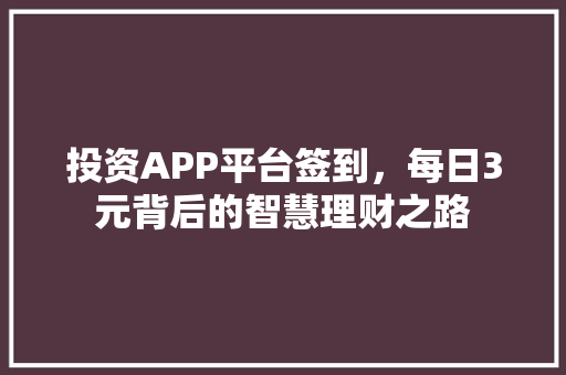 投资APP平台签到，每日3元背后的智慧理财之路 必应SEO