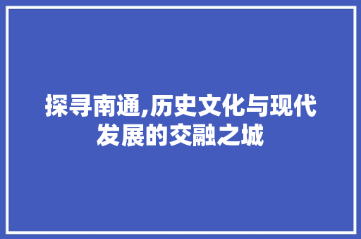 探寻南通,历史文化与现代发展的交融之城