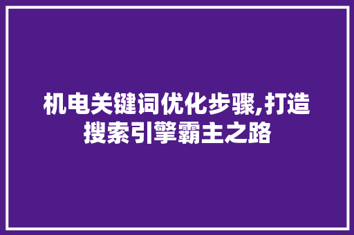 机电关键词优化步骤,打造搜索引擎霸主之路 搜狗SEO
