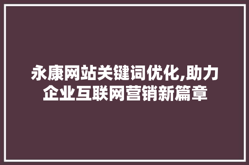 永康网站关键词优化,助力企业互联网营销新篇章 百度SEO
