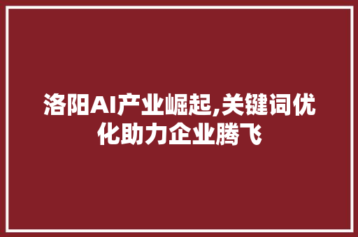 洛阳AI产业崛起,关键词优化助力企业腾飞 必应SEO