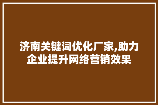 济南关键词优化厂家,助力企业提升网络营销效果 百度SEO