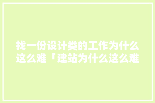 找一份设计类的工作为什么这么难「建站为什么这么难建」 找一份设计类的工作为什么这么难「建站为什么这么难建」 搜狗SEO