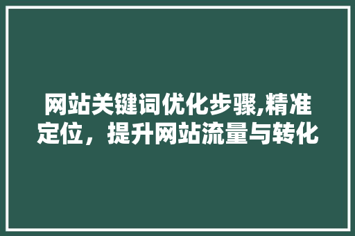 网站关键词优化步骤,精准定位，提升网站流量与转化率 GoogleSEO