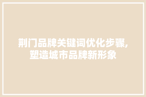 荆门品牌关键词优化步骤,塑造城市品牌新形象 百度SEO