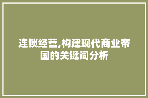 连锁经营,构建现代商业帝国的关键词分析 GoogleSEO