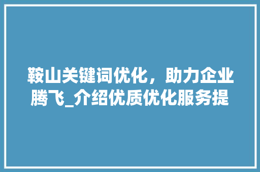 鞍山关键词优化，助力企业腾飞_介绍优质优化服务提供商