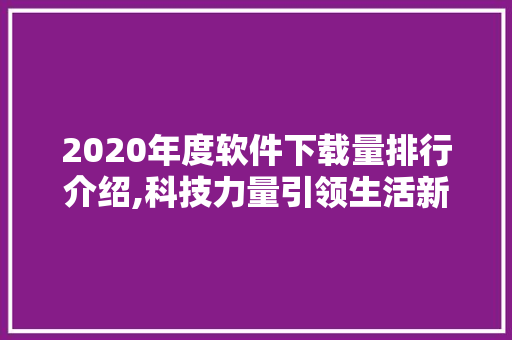 2020年度软件下载量排行介绍,科技力量引领生活新变革 神马SEO