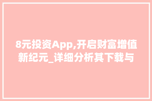 8元投资App,开启财富增值新纪元_详细分析其下载与使用体验 神马SEO