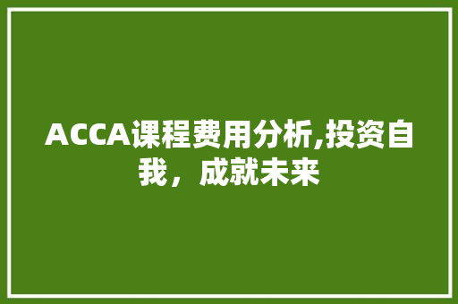 ACCA课程费用分析,投资自我，成就未来 必应SEO