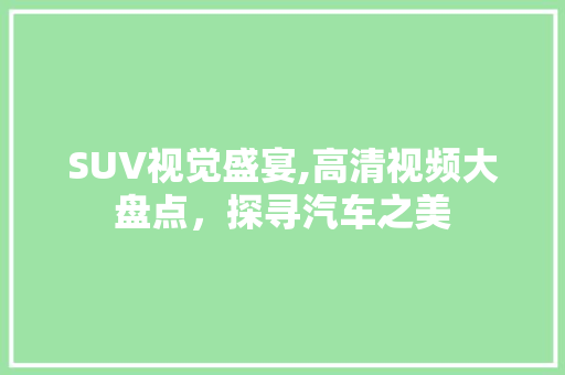 SUV视觉盛宴,高清视频大盘点，探寻汽车之美 必应SEO