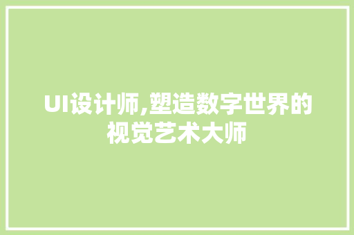 UI设计师,塑造数字世界的视觉艺术大师 神马SEO