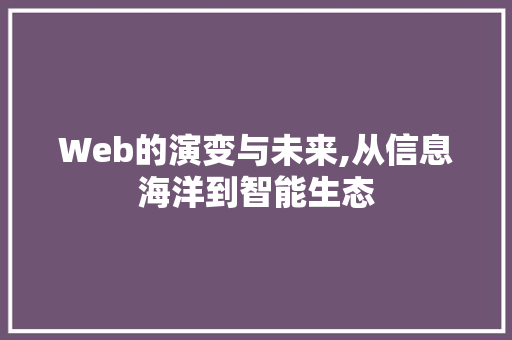 Web的演变与未来,从信息海洋到智能生态 神马SEO