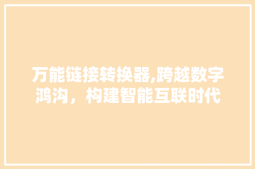 万能链接转换器,跨越数字鸿沟，构建智能互联时代 搜狗SEO