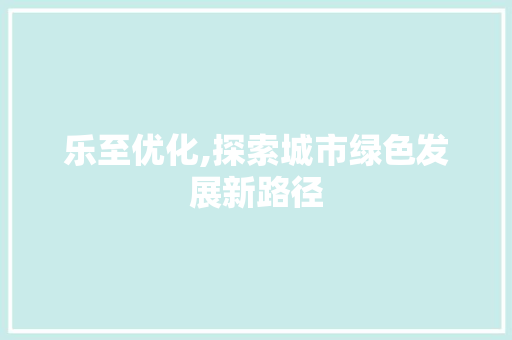 乐至优化,探索城市绿色发展新路径 必应SEO