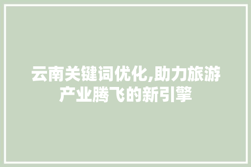 云南关键词优化,助力旅游产业腾飞的新引擎