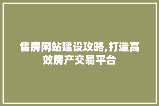 售房网站建设攻略,打造高效房产交易平台 必应SEO