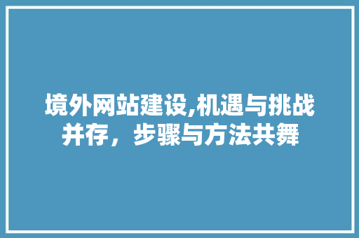 境外网站建设,机遇与挑战并存，步骤与方法共舞 搜狗SEO