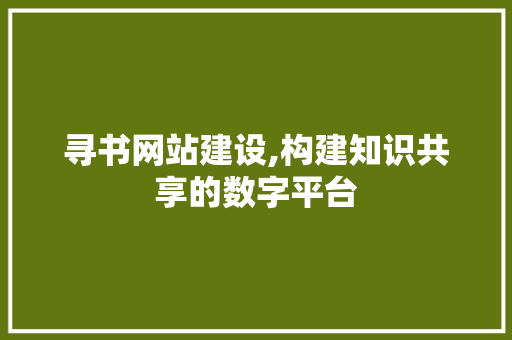 寻书网站建设,构建知识共享的数字平台 神马SEO