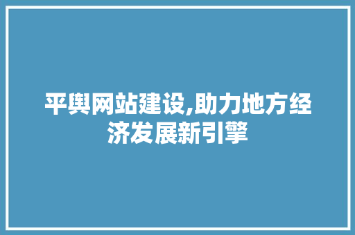 平舆网站建设,助力地方经济发展新引擎 搜狗SEO