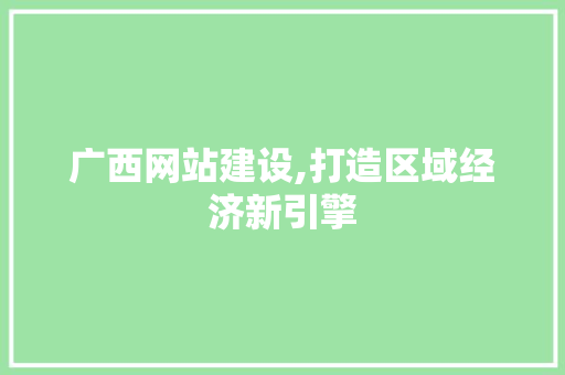 广西网站建设,打造区域经济新引擎 搜狗SEO