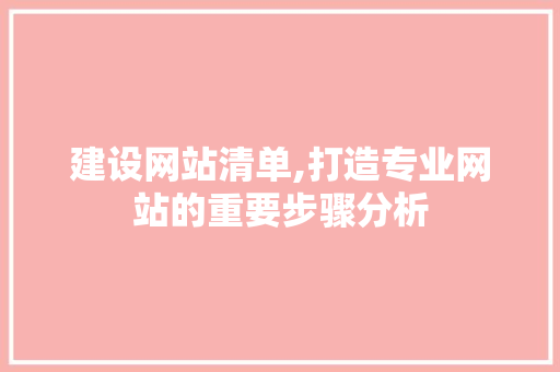 建设网站清单,打造专业网站的重要步骤分析