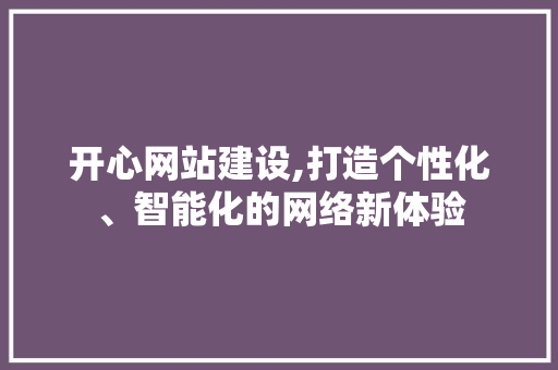 开心网站建设,打造个性化、智能化的网络新体验 搜狗SEO