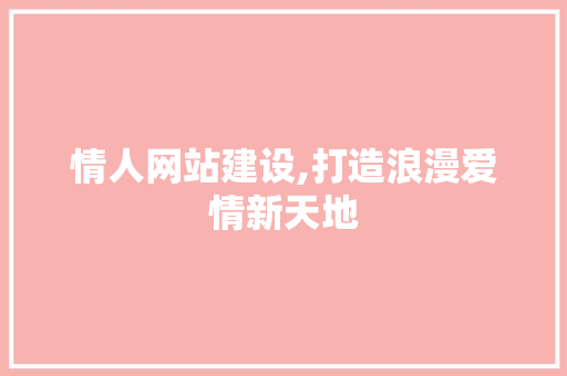 情人网站建设,打造浪漫爱情新天地