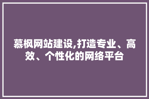 慕枫网站建设,打造专业、高效、个性化的网络平台 百度SEO
