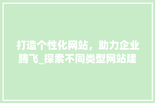 打造个性化网站，助力企业腾飞_探索不同类型网站建设之路 GoogleSEO