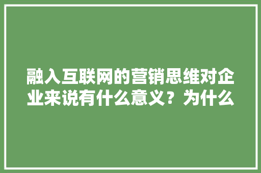 融入互联网的营销思维对企业来说有什么意义？为什么「为什么需要互联网推广呢」 融入互联网的营销思维对企业来说有什么意义？为什么「为什么需要互联网推广呢」 必应SEO