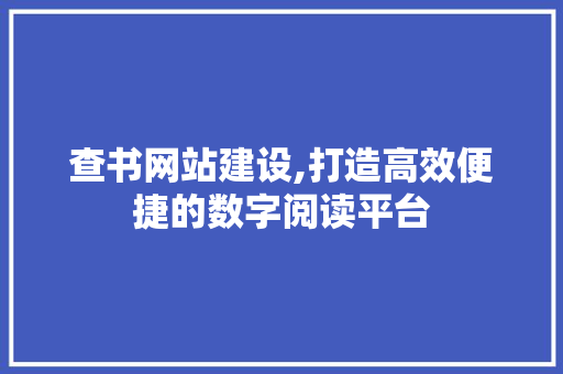 查书网站建设,打造高效便捷的数字阅读平台