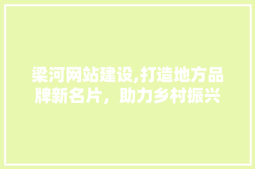 梁河网站建设,打造地方品牌新名片，助力乡村振兴