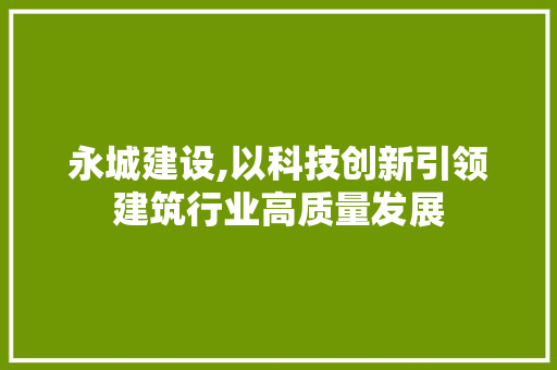 永城建设,以科技创新引领建筑行业高质量发展