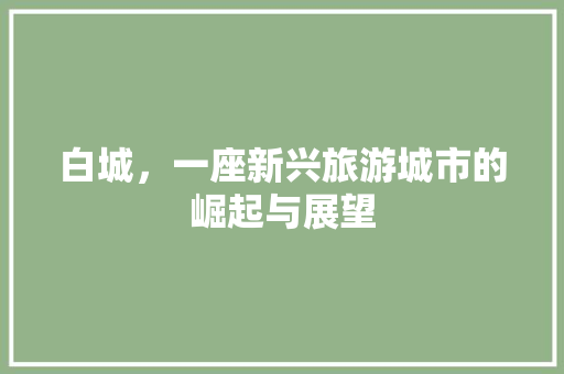 白城，一座新兴旅游城市的崛起与展望