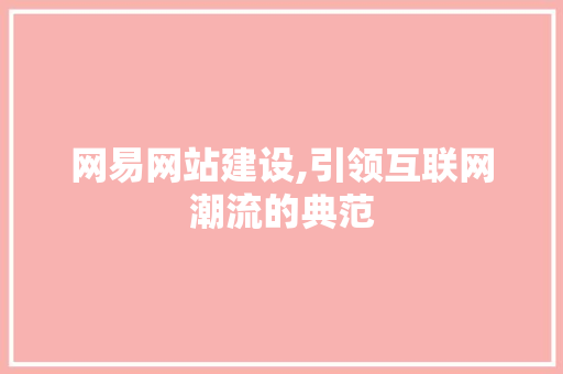网易网站建设,引领互联网潮流的典范